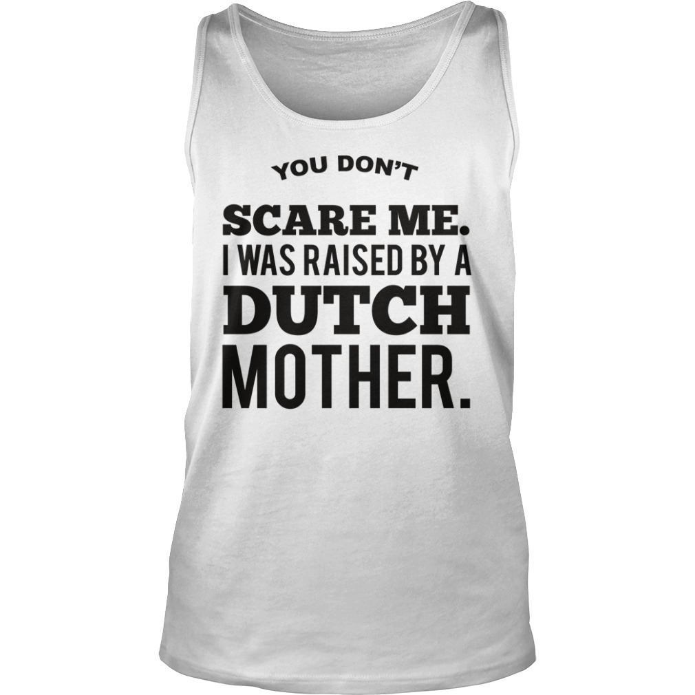 You Don't Scare Me I Was Raised By A Dutch Mother Shirt
